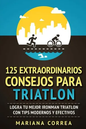125 EXTRAORDINARIOS CONSEJOS Para TRIATLON: LOGRA TU MEJOR IRONMAN TRIATLON CON TIPS MODERNOS y EFECTIVOS (Spanish Edition)